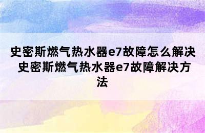 史密斯燃气热水器e7故障怎么解决 史密斯燃气热水器e7故障解决方法